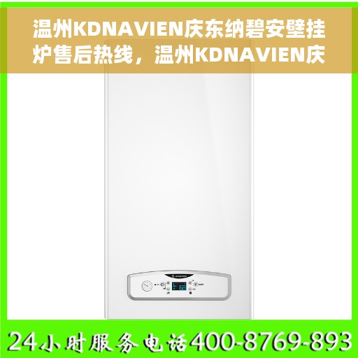 温州KDNAVIEN庆东纳碧安壁挂炉售后热线，温州KDNAVIEN庆东纳碧安壁挂炉售后服务热线，专业团队为您解答疑问，贴心保障您的温暖生活
