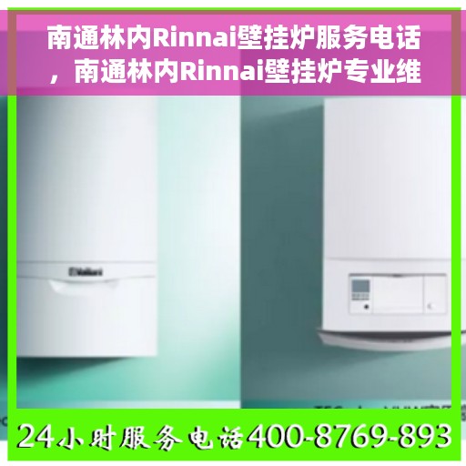南通林内Rinnai壁挂炉服务电话，南通林内Rinnai壁挂炉专业维修服务热线及电话查询指南