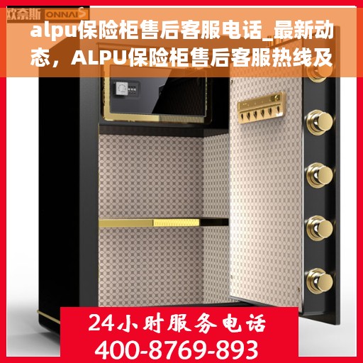 alpu保险柜售后客服电话_最新动态，ALPU保险柜售后客服热线及最新动态全解析