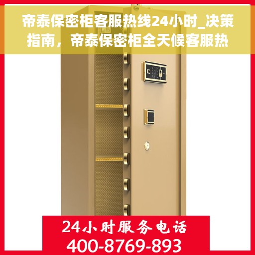 帝泰保密柜客服热线24小时_决策指南，帝泰保密柜全天候客服热线，决策指南的贴心助手