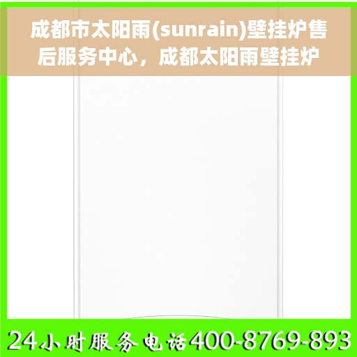 成都市太阳雨(sunrain)壁挂炉售后服务中心，成都太阳雨壁挂炉售后服务中心，专业维修，贴心服务
