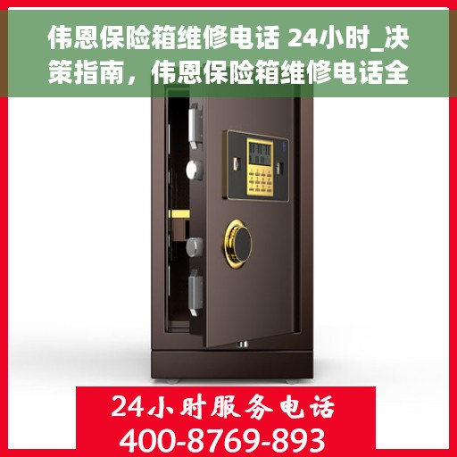 伟恩保险箱维修电话 24小时_决策指南，伟恩保险箱维修电话全天候在线，决策指南为您保驾护航