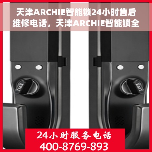 天津ARCHIE智能锁24小时售后维修电话，天津ARCHIE智能锁全天候售后维修服务热线