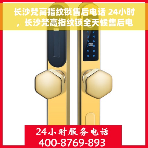 长沙梵高指纹锁售后电话 24小时，长沙梵高指纹锁全天候售后电话，贴心服务不打烊