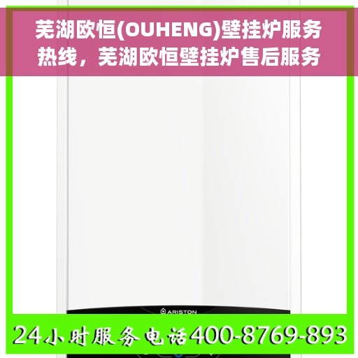 芜湖欧恒(OUHENG)壁挂炉服务热线，芜湖欧恒壁挂炉售后服务热线，专业解决您的壁挂炉问题