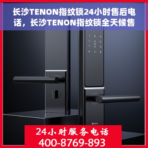 长沙TENON指纹锁24小时售后电话，长沙TENON指纹锁全天候售后电话服务支持