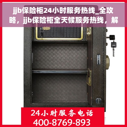 jjb保险柜24小时服务热线_全攻略，jjb保险柜全天候服务热线，解锁您的安全存储全攻略