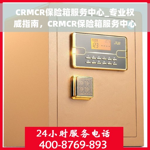 CRMCR保险箱服务中心_专业权威指南，CRMCR保险箱服务中心，专业权威的保险箱服务指南