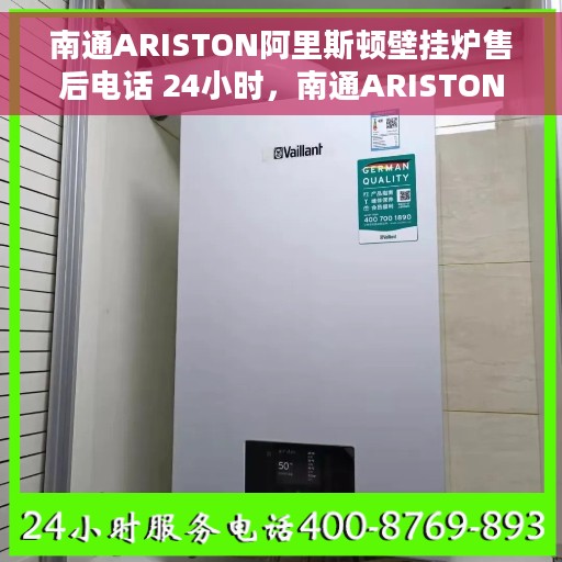 南通ARISTON阿里斯顿壁挂炉售后电话 24小时，南通ARISTON阿里斯顿壁挂炉全天候售后热线，专业维修服务保障