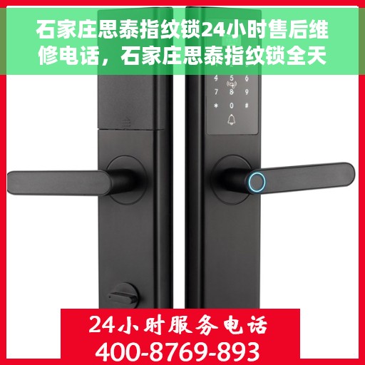 石家庄思泰指纹锁24小时售后维修电话，石家庄思泰指纹锁全天候售后维修服务热线