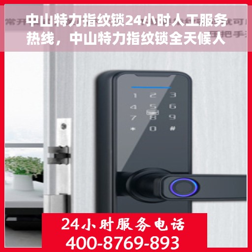 中山特力指纹锁24小时人工服务热线，中山特力指纹锁全天候人工服务热线支持，专业解答随时在线