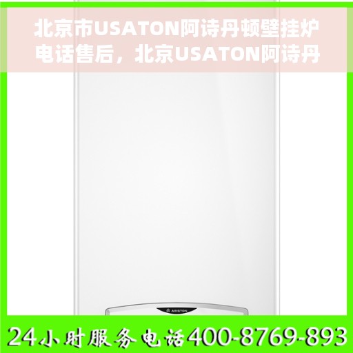 北京市USATON阿诗丹顿壁挂炉电话售后，北京USATON阿诗丹顿壁挂炉售后电话及维修服务指南