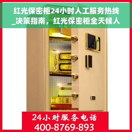 红光保密柜24小时人工服务热线_决策指南，红光保密柜全天候人工服务热线，决策者的安心之选