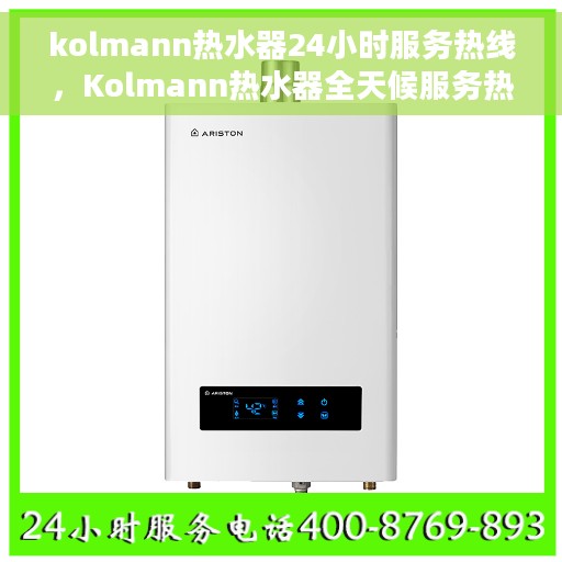 kolmann热水器24小时服务热线，Kolmann热水器全天候服务热线，温暖您的每一个需求时刻