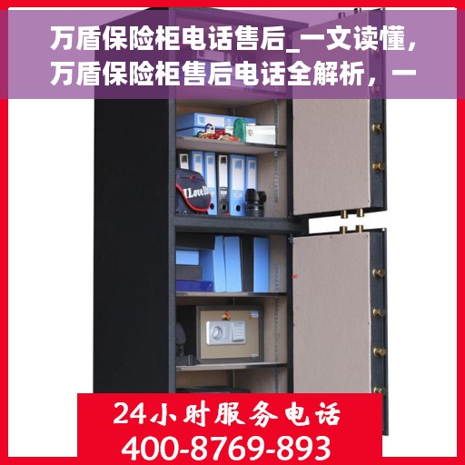 万盾保险柜电话售后_一文读懂，万盾保险柜售后电话全解析，一站式读懂服务保障