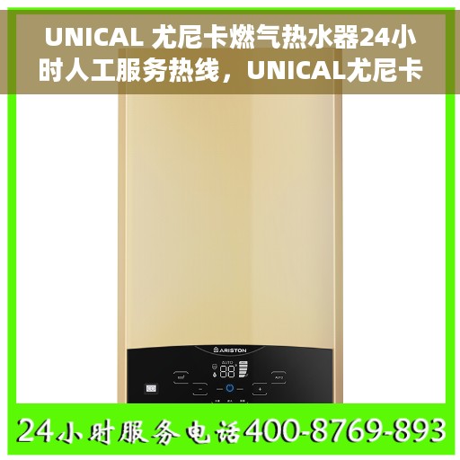 UNICAL 尤尼卡燃气热水器24小时人工服务热线，UNICAL尤尼卡燃气热水器全天候客服热线支持，专业解答您的疑惑！