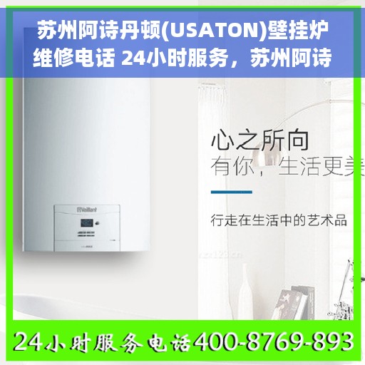 苏州阿诗丹顿(USATON)壁挂炉维修电话 24小时服务，苏州阿诗丹顿壁挂炉全天候维修服务热线