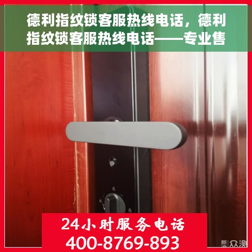 德利指纹锁客服热线电话，德利指纹锁客服热线电话——专业售后，贴心服务