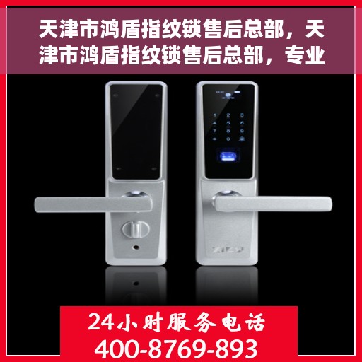 天津市鸿盾指纹锁售后总部，天津市鸿盾指纹锁售后总部，专业服务的背后故事