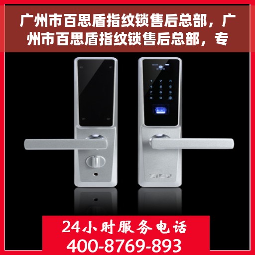 广州市百思盾指纹锁售后总部，广州市百思盾指纹锁售后总部，专业服务的守护者