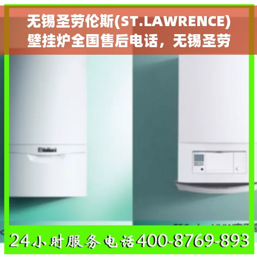 无锡圣劳伦斯(ST.LAWRENCE)壁挂炉全国售后电话，无锡圣劳伦斯壁挂炉全国售后热线电话及维修服务解析