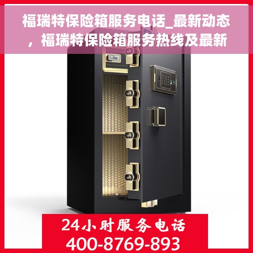 福瑞特保险箱服务电话_最新动态，福瑞特保险箱服务热线及最新动态更新