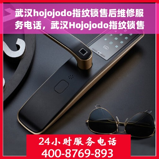 武汉hojojodo指纹锁售后维修服务电话，武汉Hojojodo指纹锁售后维修服务热线及电话支持