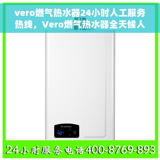 vero燃气热水器24小时人工服务热线，Vero燃气热水器全天候人工服务热线在线支持