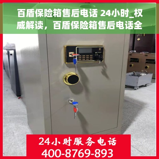 百盾保险箱售后电话 24小时_权威解读，百盾保险箱售后电话全天候服务，权威解读与售后保障