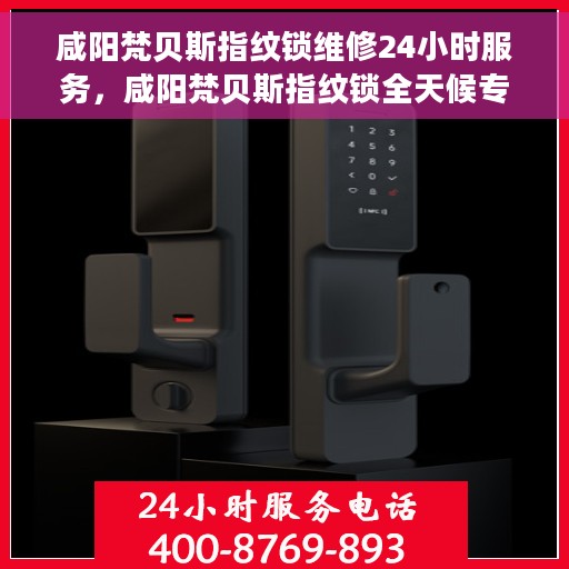 咸阳梵贝斯指纹锁维修24小时服务，咸阳梵贝斯指纹锁全天候专业维修服务