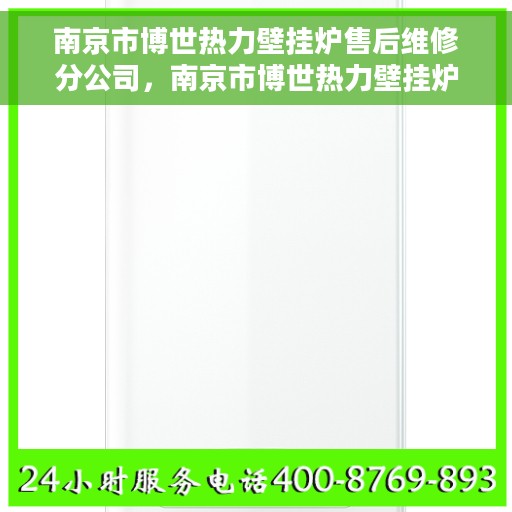 南京市博世热力壁挂炉售后维修分公司，南京市博世热力壁挂炉售后维修专业团队