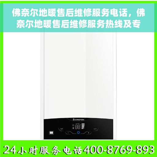 佛奈尔地暖售后维修服务电话，佛奈尔地暖售后维修服务热线及专业解决方案