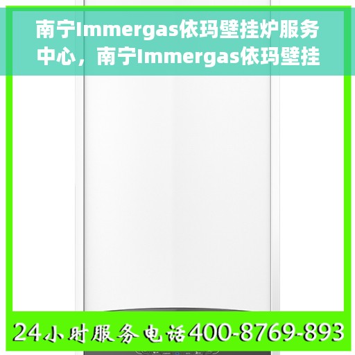 南宁Immergas依玛壁挂炉服务中心，南宁Immergas依玛壁挂炉专业服务中心