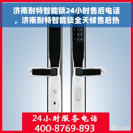 济南耐特智能锁24小时售后电话，济南耐特智能锁全天候售后热线服务电话解析