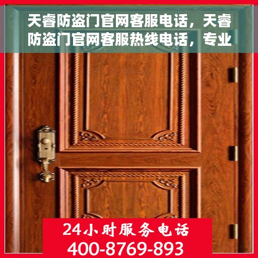 天睿防盗门官网客服电话，天睿防盗门官网客服热线电话，专业团队为您提供贴心服务