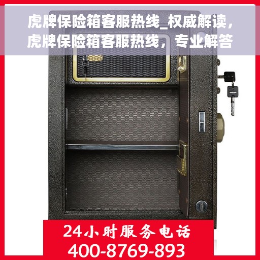 虎牌保险箱客服热线_权威解读，虎牌保险箱客服热线，专业解答，权威服务