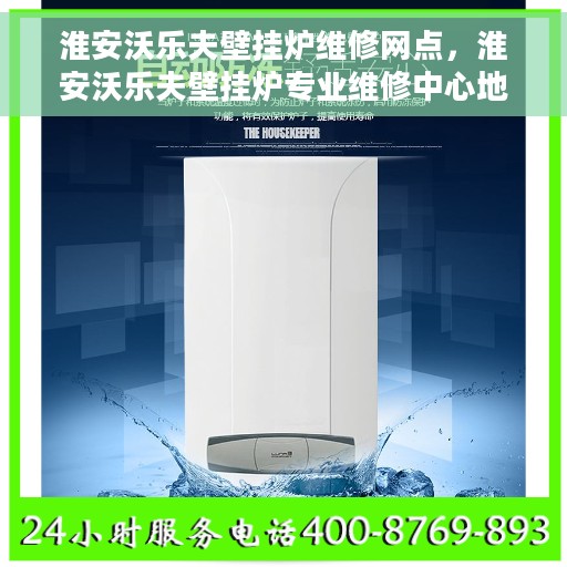 淮安沃乐夫壁挂炉维修网点，淮安沃乐夫壁挂炉专业维修中心地址及联系方式全解析