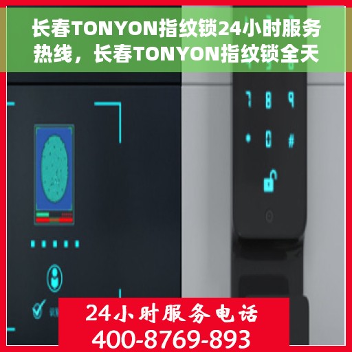 长春TONYON指纹锁24小时服务热线，长春TONYON指纹锁全天候服务热线，贴心守护您的安全之门