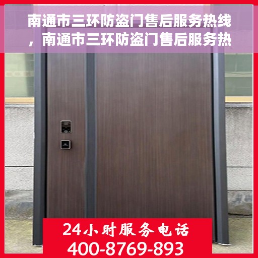 南通市三环防盗门售后服务热线，南通市三环防盗门售后服务热线，专业团队，贴心服务！