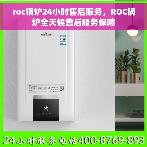 roc锅炉24小时售后服务，ROC锅炉全天候售后服务保障