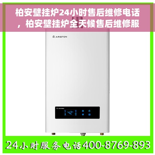 柏安壁挂炉24小时售后维修电话，柏安壁挂炉全天候售后维修服务热线