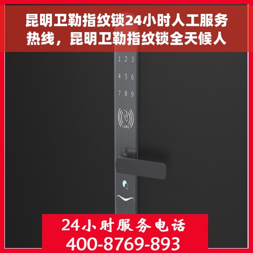 昆明卫勒指纹锁24小时人工服务热线，昆明卫勒指纹锁全天候人工服务热线，贴心守护您的安全，全天候售后无忧