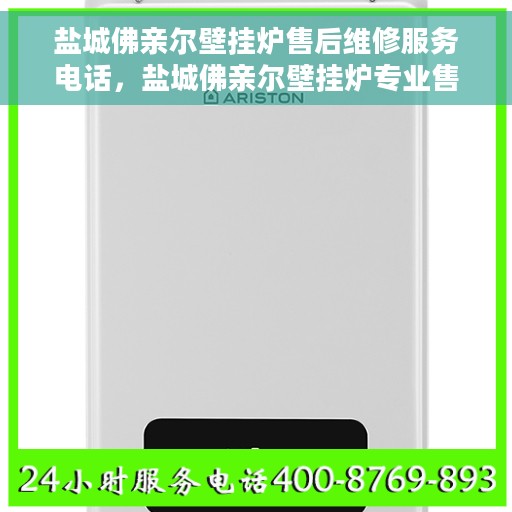 盐城佛亲尔壁挂炉售后维修服务电话，盐城佛亲尔壁挂炉专业售后维修服务热线电话