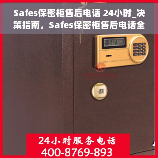 Safes保密柜售后电话 24小时_决策指南，Safes保密柜售后电话全天候服务，决策指南