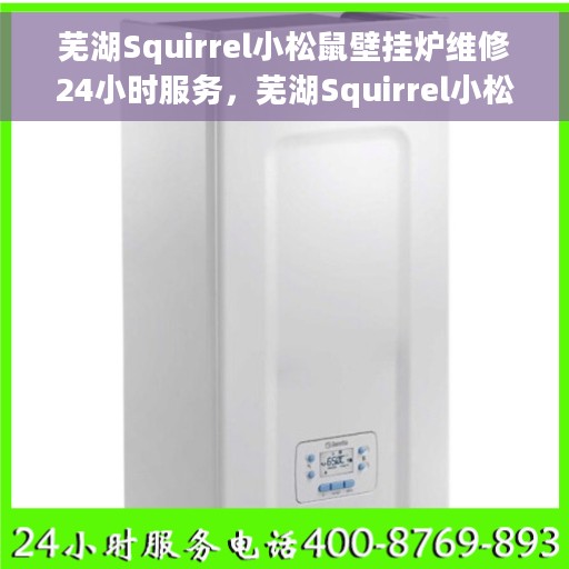芜湖Squirrel小松鼠壁挂炉维修24小时服务，芜湖Squirrel小松鼠壁挂炉全天候专业维修服务