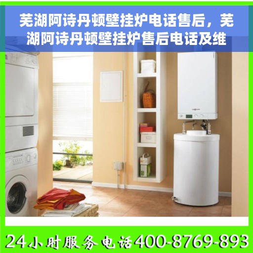 芜湖阿诗丹顿壁挂炉电话售后，芜湖阿诗丹顿壁挂炉售后电话及维修服务