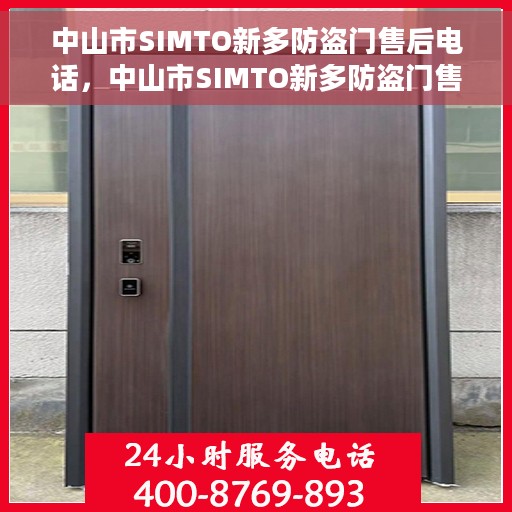 中山市SIMTO新多防盗门售后电话，中山市SIMTO新多防盗门售后服务热线及电话全攻略