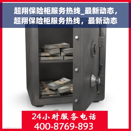 超翔保险柜服务热线_最新动态，超翔保险柜服务热线，最新动态更新通知