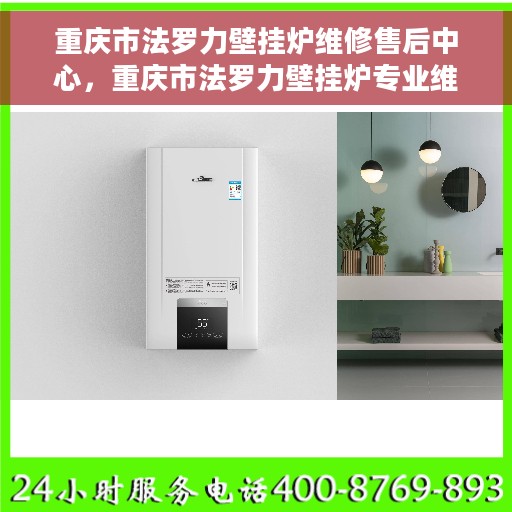 重庆市法罗力壁挂炉维修售后中心，重庆市法罗力壁挂炉专业维修与售后服务中心