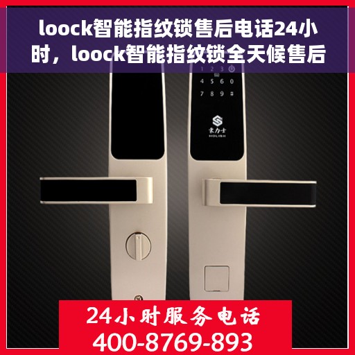 loock智能指纹锁售后电话24小时，loock智能指纹锁全天候售后热线，贴心服务随叫随到